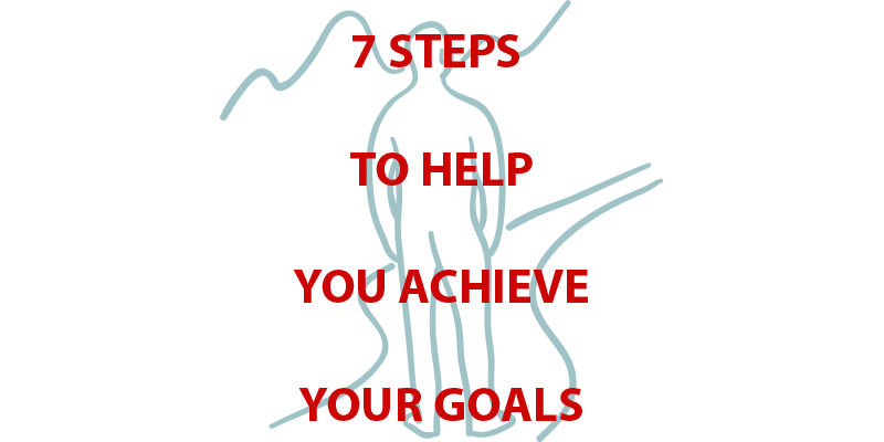 7 Steps to Help You Achieve Your Goals