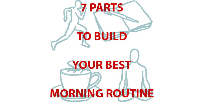 7 Parts to Build Your Best Morning Routine