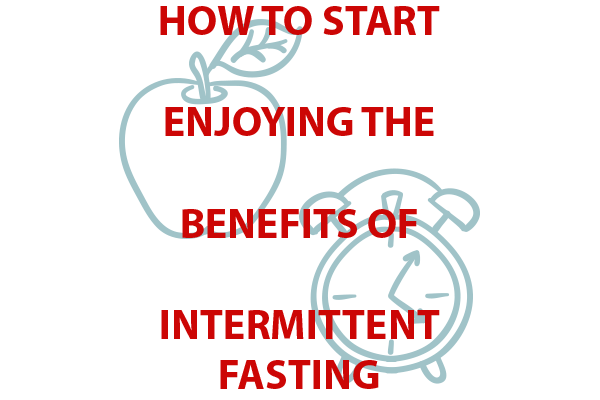 How to Start Enjoying the Benefits of Intermittent Fasting