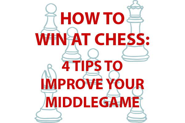 How to Win at Chess: 4 Tips to Improve Your Middlegame