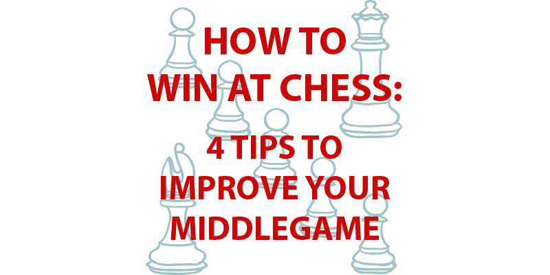 How to Win at Chess: 4 Tips to Improve Your Middlegame