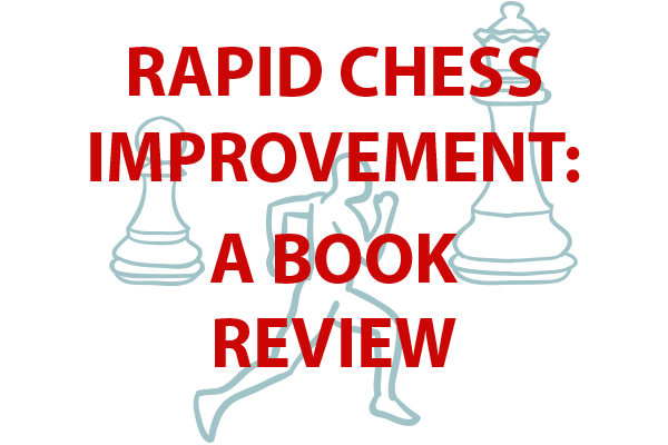Rapid Chess Improvement: A Book Review